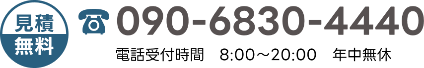 見積無料　090-6830-4440　電話受付時間8:00〜20:00　年中無休